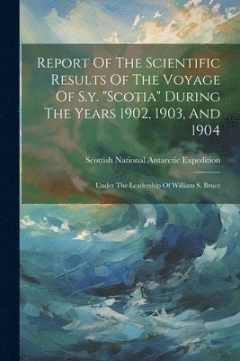 bokomslag Report Of The Scientific Results Of The Voyage Of S.y. "scotia" During The Years 1902, 1903, And 1904