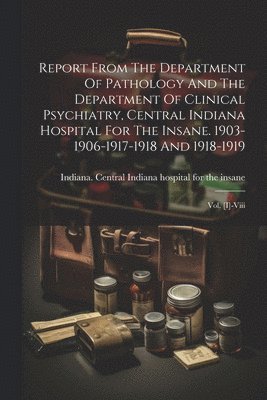 Report From The Department Of Pathology And The Department Of Clinical Psychiatry, Central Indiana Hospital For The Insane. 1903-1906-1917-1918 And 1918-1919 1