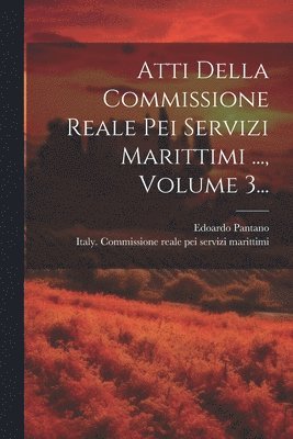 Atti Della Commissione Reale Pei Servizi Marittimi ..., Volume 3... 1
