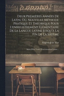 bokomslag Deux Premires Annes De Latin, Ou, Nouvelle Mthode Pratique Et Thorique Pour L'enregistrement lmentaire De La Langue Latine Jusqu' La Fin De La Sixime