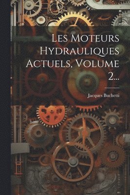 Les Moteurs Hydrauliques Actuels, Volume 2... 1