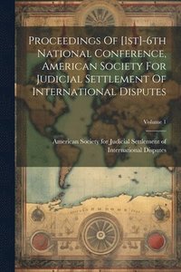 bokomslag Proceedings Of [1st]-6th National Conference, American Society For Judicial Settlement Of International Disputes; Volume 1