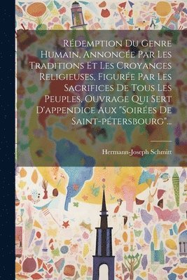Rédemption Du Genre Humain, Annoncée Par Les Traditions Et Les Croyances Religieuses, Figurée Par Les Sacrifices De Tous Les Peuples, Ouvrage Qui Sert D'appendice Aux "soirées De Saint-pétersbourg"...