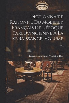 bokomslag Dictionnaire Raisonn Du Mobilier Franais De L'poque Carlovingienne  La Renaissance, Volume 1...