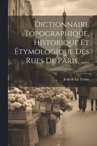 bokomslag Dictionnaire Topographique, Historique Et tymologique Des Rues De Paris, ......