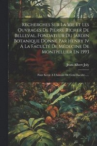 bokomslag Recherches Sur La Vie Et Les Ouvrages De Pierre Richer De Belleval, Fondateur Du Jardin Botanique Donn Par Henry Iv  La Facult De Mdecine De Montpellier En 1593