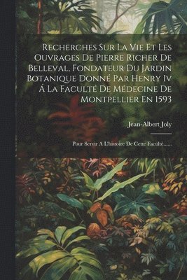 bokomslag Recherches Sur La Vie Et Les Ouvrages De Pierre Richer De Belleval, Fondateur Du Jardin Botanique Donn Par Henry Iv  La Facult De Mdecine De Montpellier En 1593