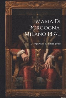 Maria Di Borgogna. Milano 1837... 1