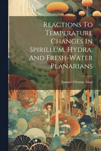 bokomslag Reactions To Temperature Changes In Spirillum, Hydra, And Fresh-water Planarians
