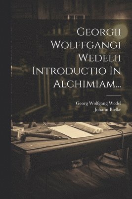 Georgii Wolffgangi Wedelii Introductio In Alchimiam...