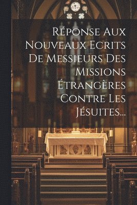 Rponse Aux Nouveaux Ecrits De Messieurs Des Missions trangres Contre Les Jsuites... 1