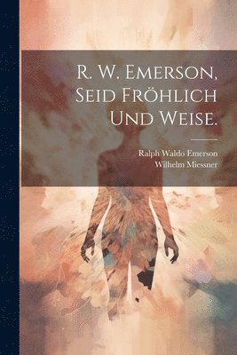 R. W. Emerson, Seid fröhlich und weise.
