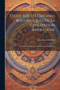 bokomslag Étude Sur Les Origines Bouddhiques De La Civilisation Américaine