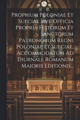 bokomslag Proprium Poloniae Et Sueciae Sive Officia Propria Festorum Et Sanctorum Patronorum Regni Poloniae Et Sueciae, Accommodatum Ad Diurnale Romanum Majoris Editionis...