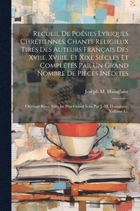 bokomslag Recueil De Posies Lyriques Chrtiennes, Chants Religieux Tirs Des Auteurs Franais Des Xviie, Xviiie, Et Xixe Sicles Et Complts Par Un Grand Nombre De Pices Indites