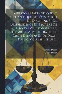 Répertoire Méthodique Et Alphabétique De Législation De Doctrine Et De Jurisprudence En Matière De Droit Civil, Commercial, Criminel, Administratif, De Droit Des Gens Et De Droit Public, Volume 1, Issue 1...