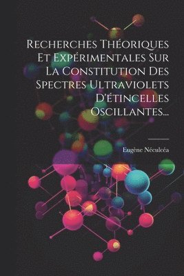 bokomslag Recherches Thoriques Et Exprimentales Sur La Constitution Des Spectres Ultraviolets D'tincelles Oscillantes...