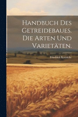 bokomslag Handbuch des Getreidebaues. Die Arten und Varietäten.