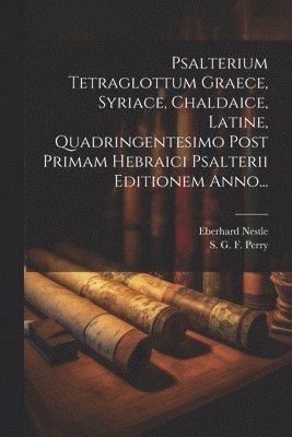 Eberhard Nestle, S G F Perry - Psalterium Tetraglottum Graece, Syriace, Chaldaice, Latine, Quadringentesimo Post Primam Hebraici Psalterii Editionem Anno..., Häftad