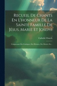 bokomslag Recueil De Chants En L'honneur De La Sainte Famille De Jsus, Marie Et Joseph