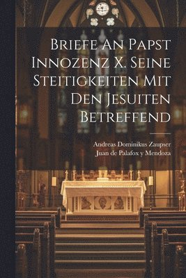 Briefe An Papst Innozenz X. Seine Steitigkeiten Mit Den Jesuiten Betreffend 1