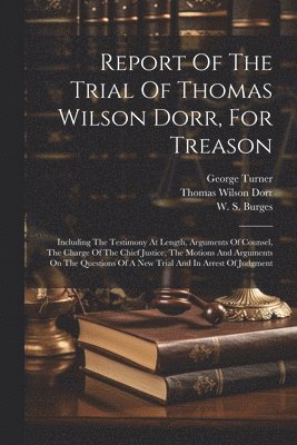 Thomas Wilson Dorr, George Turner, W S Burges - Report Of The Trial Of Thomas Wilson Dorr, For Treason, Häftad