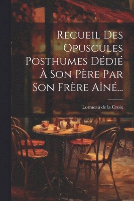 Recueil Des Opuscules Posthumes Ddi  Son Pre Par Son Frre An... 1