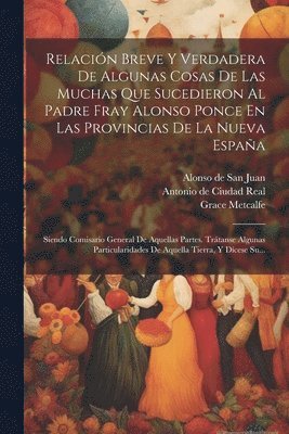 Relación Breve Y Verdadera De Algunas Cosas De Las Muchas Que Sucedieron Al Padre Fray Alonso Ponce En Las Provincias De La Nueva España