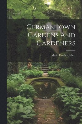 Edwin Costley Jellett - Germantown Gardens And Gardeners, Häftad