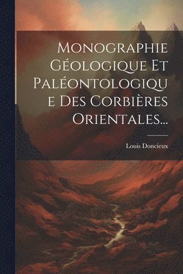 Louis Doncieux - Monographie Géologique Et Paléontologique Des Corbières Orientales..., Häftad