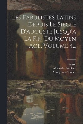 Les Fabulistes Latins Depuis Le Siècle D'auguste Jusqu'à La Fin Du Moyen Âge, Volume 4...