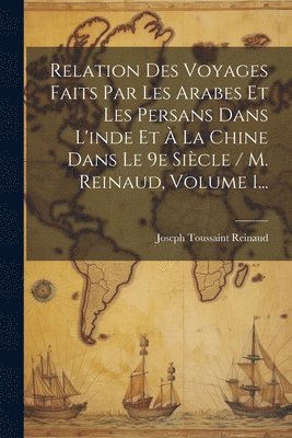 Joseph Toussaint Reinaud - Relation Des Voyages Faits Par Les Arabes Et Les Persans Dans L'inde Et À La Chine Dans Le 9e Siècle / M. Reinaud, Volume 1..., Häftad