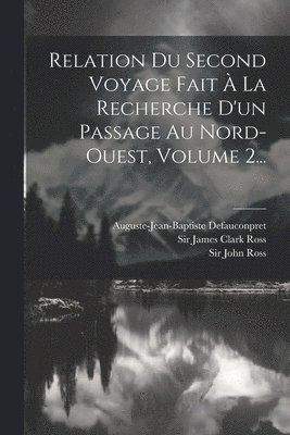 Relation Du Second Voyage Fait À La Recherche D'un Passage Au Nord-ouest, Volume 2...