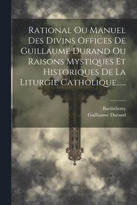 bokomslag Rational Ou Manuel Des Divins Offices De Guillaume Durand Ou Raisons Mystiques Et Historiques De La Liturgie Catholique......