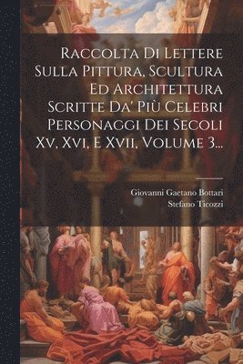 bokomslag Raccolta Di Lettere Sulla Pittura, Scultura Ed Architettura Scritte Da' Pi Celebri Personaggi Dei Secoli Xv, Xvi, E Xvii, Volume 3...
