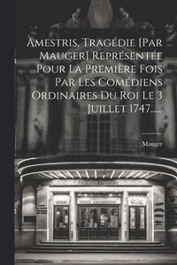 bokomslag Amestris, Tragdie [par Mauger] Reprsente Pour La Premire Fois Par Les Comdiens Ordinaires Du Roi Le 3 Juillet 1747......