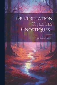 bokomslag De L'initiation Chez Les Gnostiques...