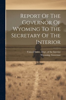 Report Of The Governor Of Wyoming To The Secretary Of The Interior 1
