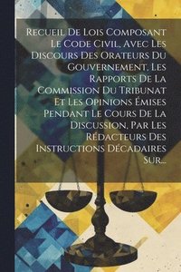 bokomslag Recueil De Lois Composant Le Code Civil, Avec Les Discours Des Orateurs Du Gouvernement, Les Rapports De La Commission Du Tribunat Et Les Opinions mises Pendant Le Cours De La Discussion, Par Les