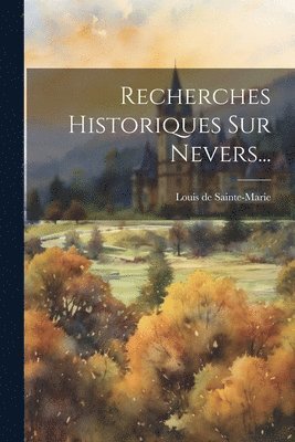 Recherches Historiques Sur Nevers... 1