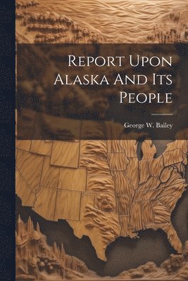 bokomslag Report Upon Alaska And Its People