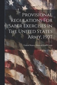 bokomslag Provisional Regulations For Saber Exercises In The United States Army, 1907