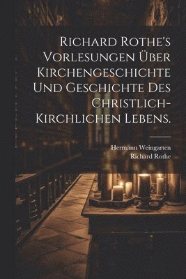 Richard Rothe's Vorlesungen über Kirchengeschichte und Geschichte des christlich-kirchlichen Lebens.