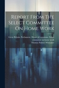 bokomslag Report From The Select Committee On Home Work