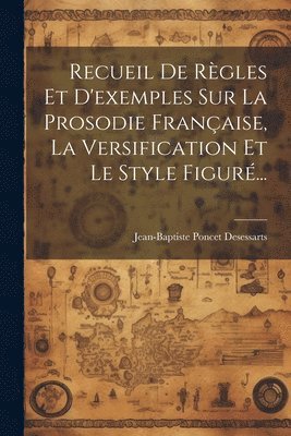 Recueil De Rgles Et D'exemples Sur La Prosodie Franaise, La Versification Et Le Style Figur... 1