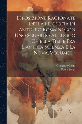 bokomslag Esposizione Ragionate Della Filosofia Di Antonio Rosmini Con Uno Sguardo Al Luogo Ch'ella Tiene Fra L'antica Scienza E La Nova, Volume 1...