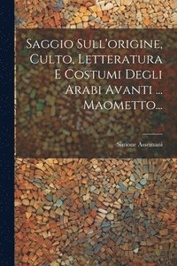 bokomslag Saggio Sull'origine, Culto, Letteratura E Costumi Degli Arabi Avanti ... Maometto...