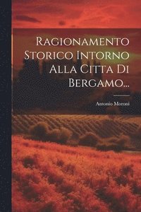 bokomslag Ragionamento Storico Intorno Alla Citta Di Bergamo...
