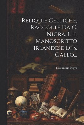 Reliquie Celtiche, Raccolte Da C. Nigra. 1. Il Manoscritto Irlandese Di S. Gallo... 1