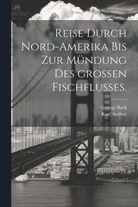 bokomslag Reise durch Nord-Amerika bis zur Mndung des groen Fischflusses.